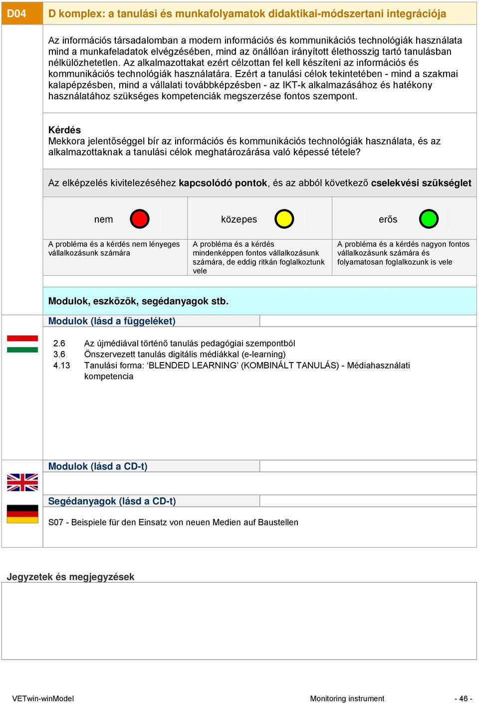 Ezért a tanulási célok tekintetében - mind a szakmai kalapépzésben, mind a vállalati továbbképzésben - az IKT-k alkalmazásához és hatékony használatához szükséges kompetenciák megszerzése fontos