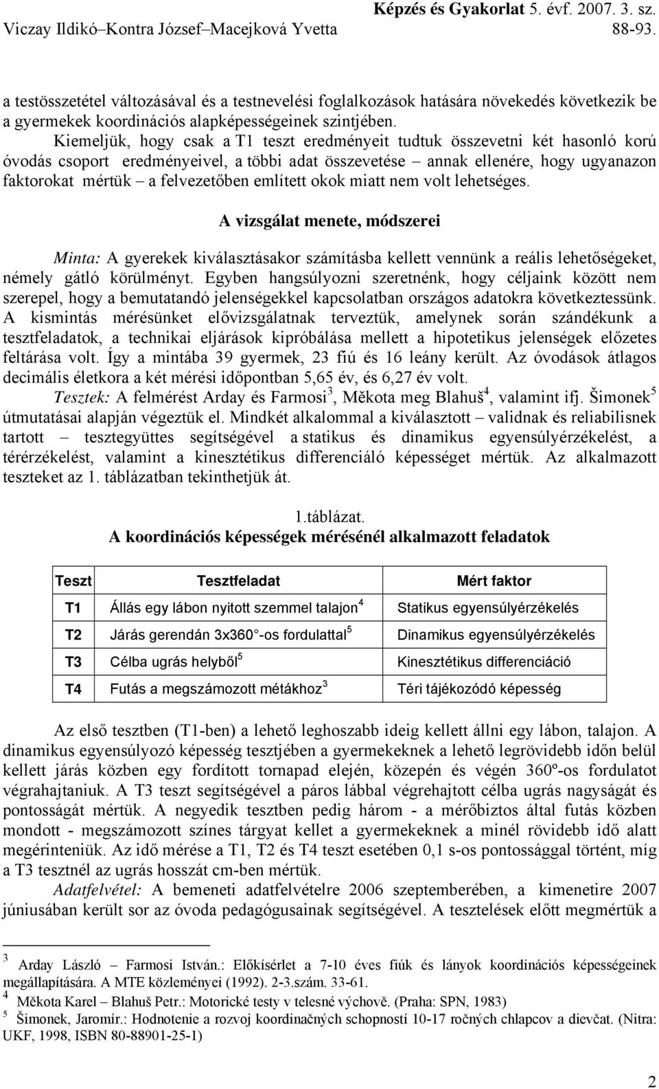 említett okok miatt nem volt lehetséges. A vizsgálat menete, módszerei Minta: A gyerekek kiválasztásakor számításba kellett vennünk a reális lehetőségeket, némely gátló körülményt.