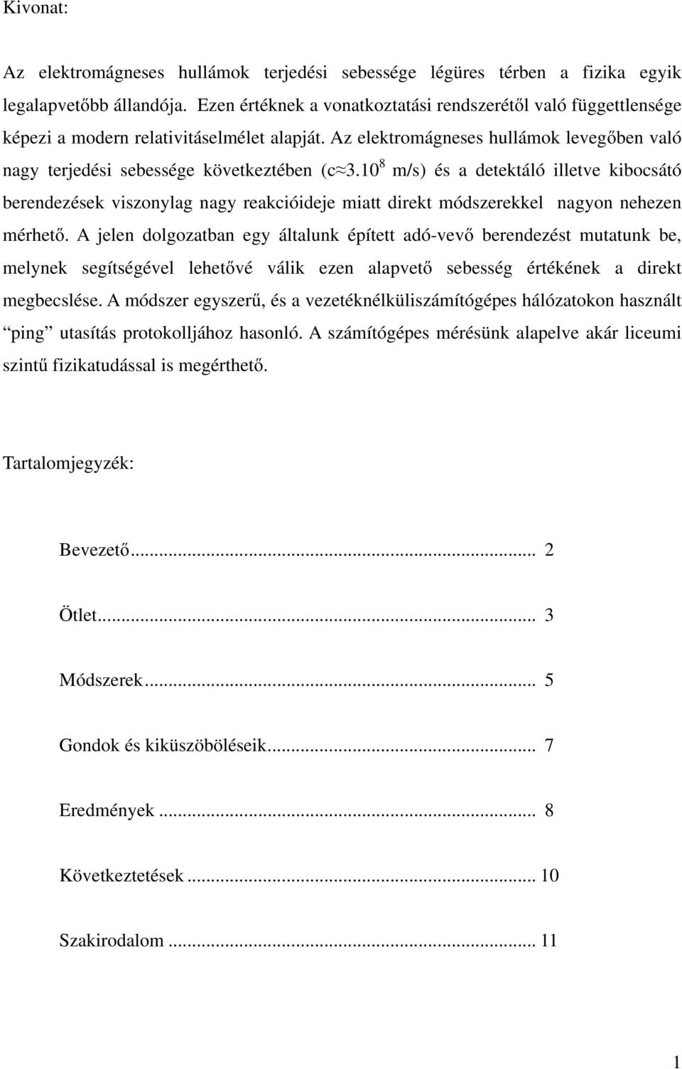 10 8 m/s) és a detektáló illetve kibocsátó berendezések viszonylag nagy reakcióideje miatt direkt módszerekkel nagyon nehezen mérhető.