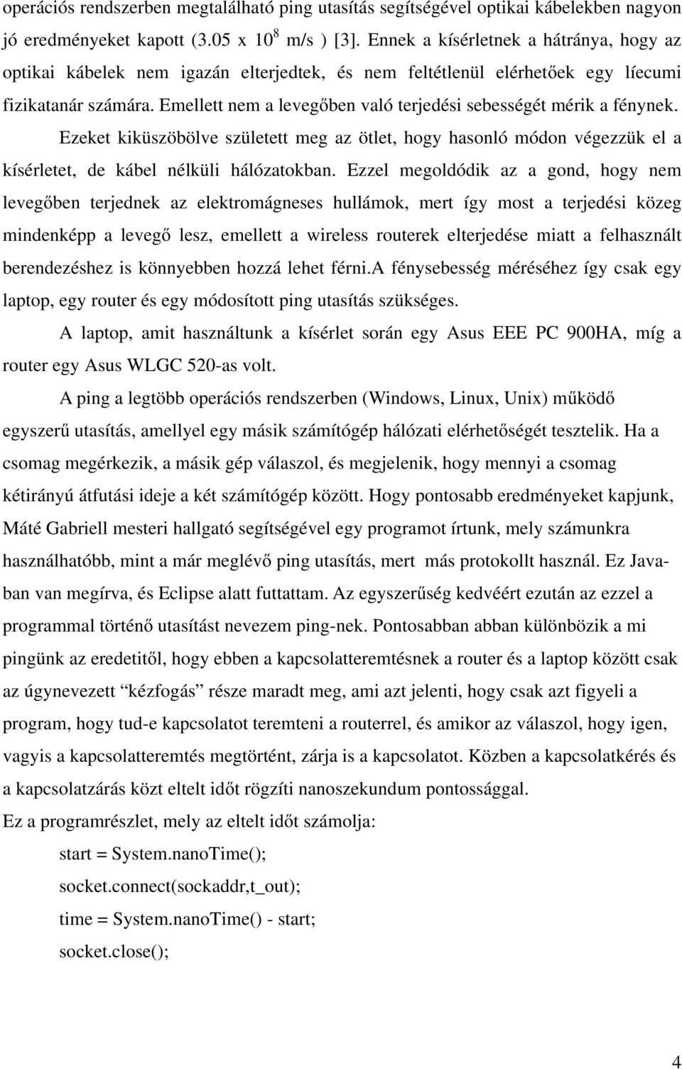 Emellett nem a levegőben való terjedési sebességét mérik a fénynek. Ezeket kiküszöbölve született meg az ötlet, hogy hasonló módon végezzük el a kísérletet, de kábel nélküli hálózatokban.