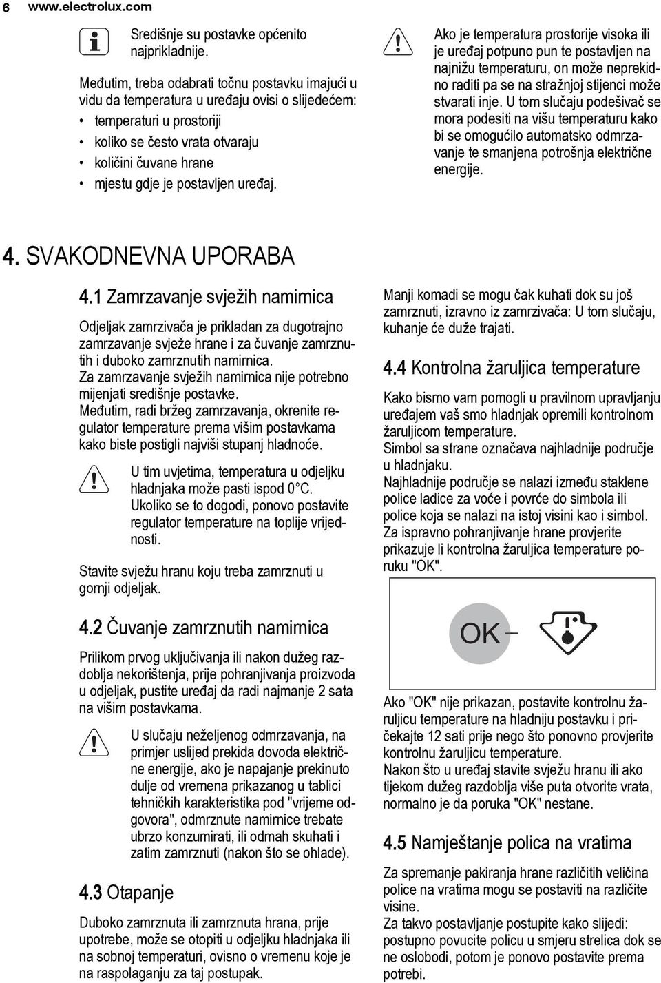 postavljen uređaj. Ako je temperatura prostorije visoka ili je uređaj potpuno pun te postavljen na najnižu temperaturu, on može neprekidno raditi pa se na stražnjoj stijenci može stvarati inje.