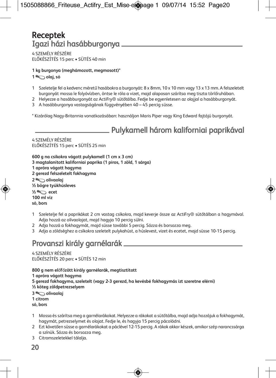 A felszeletelt burgonyát mossa le folyóvízben, öntse le róla a vizet, majd alaposan szárítsa meg tiszta törlőruhában. 2 Helyezze a hasábburgonyát az ActiFry sütőtálba.