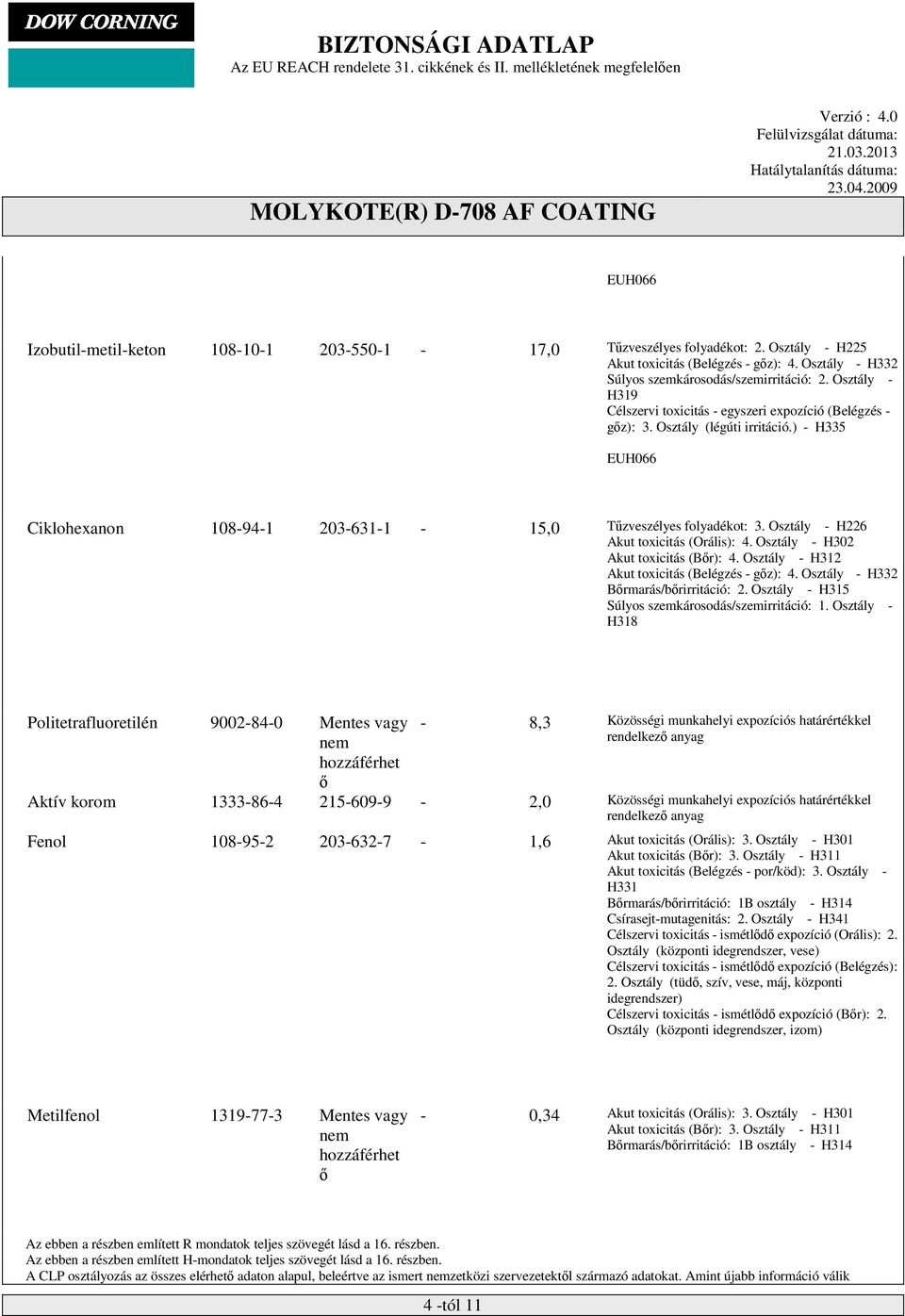 Osztály - H226 Akut toxicitás (Orális): 4. Osztály - H302 Akut toxicitás (Bőr): 4. Osztály - H312 Akut toxicitás (Belégzés - gőz): 4. Osztály - H332 Bőrmarás/bőrirritáció: 2.