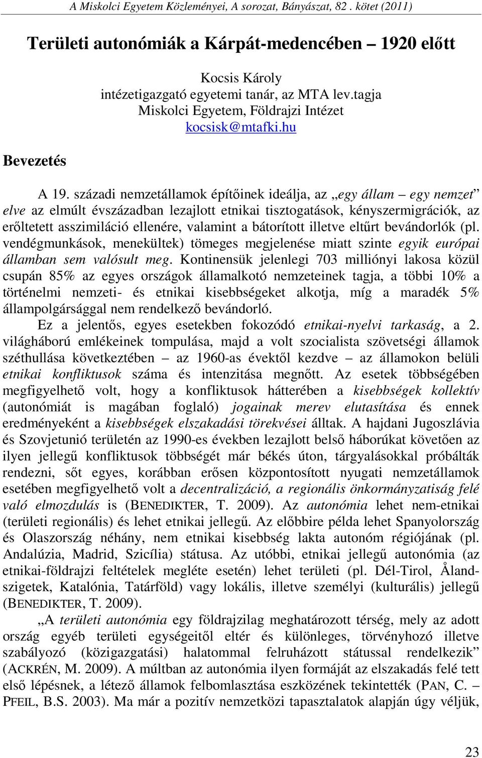 századi nemzetállamok építőinek ideálja, az egy állam egy nemzet elve az elmúlt évszázadban lezajlott etnikai tisztogatások, kényszermigrációk, az erőltetett asszimiláció ellenére, valamint a