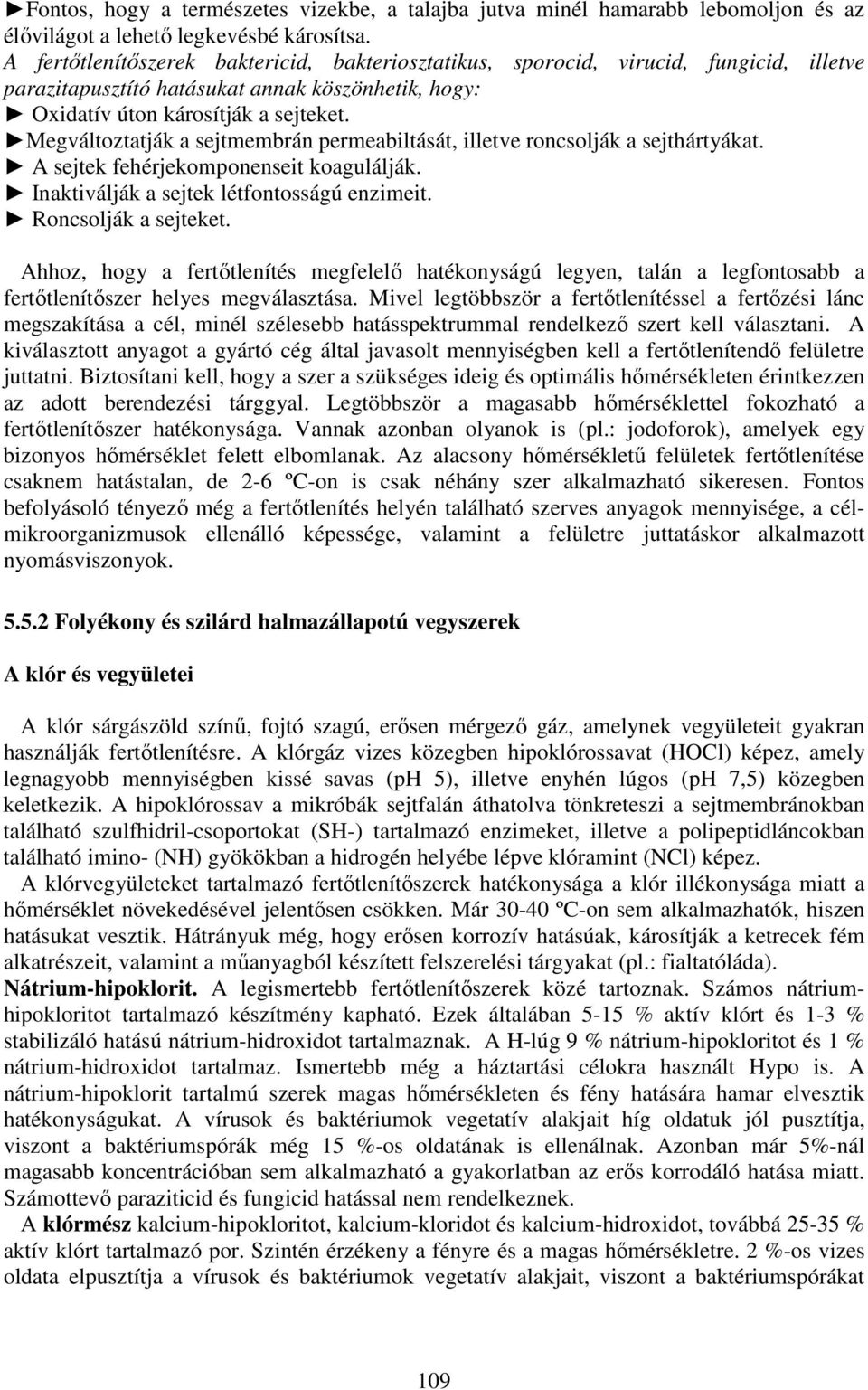 Megváltoztatják a sejtmembrán permeabiltását, illetve roncsolják a sejthártyákat. A sejtek fehérjekomponenseit koagulálják. Inaktiválják a sejtek létfontosságú enzimeit. Roncsolják a sejteket.