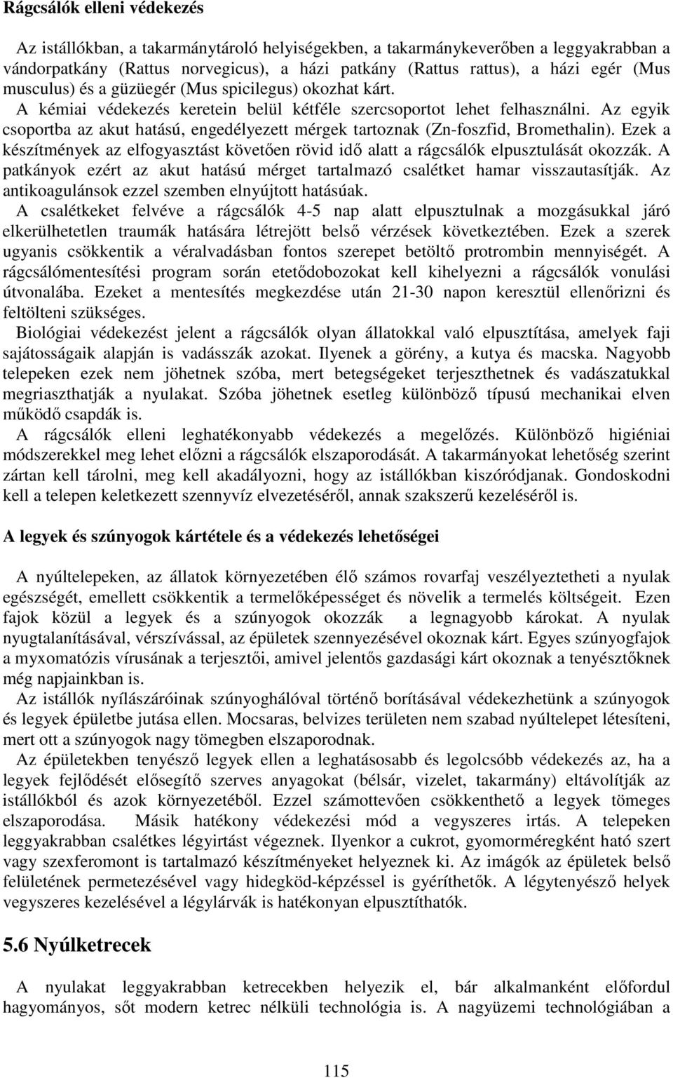 Az egyik csoportba az akut hatású, engedélyezett mérgek tartoznak (Zn-foszfid, Bromethalin). Ezek a készítmények az elfogyasztást követően rövid idő alatt a rágcsálók elpusztulását okozzák.