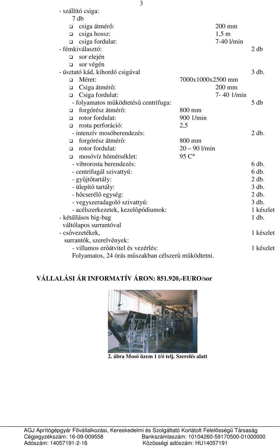 mosóberendezés: 2 db. forgórész átmérı: 800 mm rotor fordulat: 20 90 l/min mosóvíz hımérséklet: 95 C - vibrorosta berendezés: 6 db. - centrifugál szivattyú: 6 db. - győjtıtartály: 2 db.