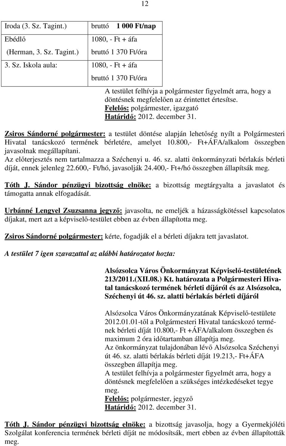 800,- Ft+ÁFA/alkalom összegben javasolnak megállapítani. Az előterjesztés nem tartalmazza a Széchenyi u. 46. sz. alatti önkormányzati bérlakás bérleti díját, ennek jelenleg 22.