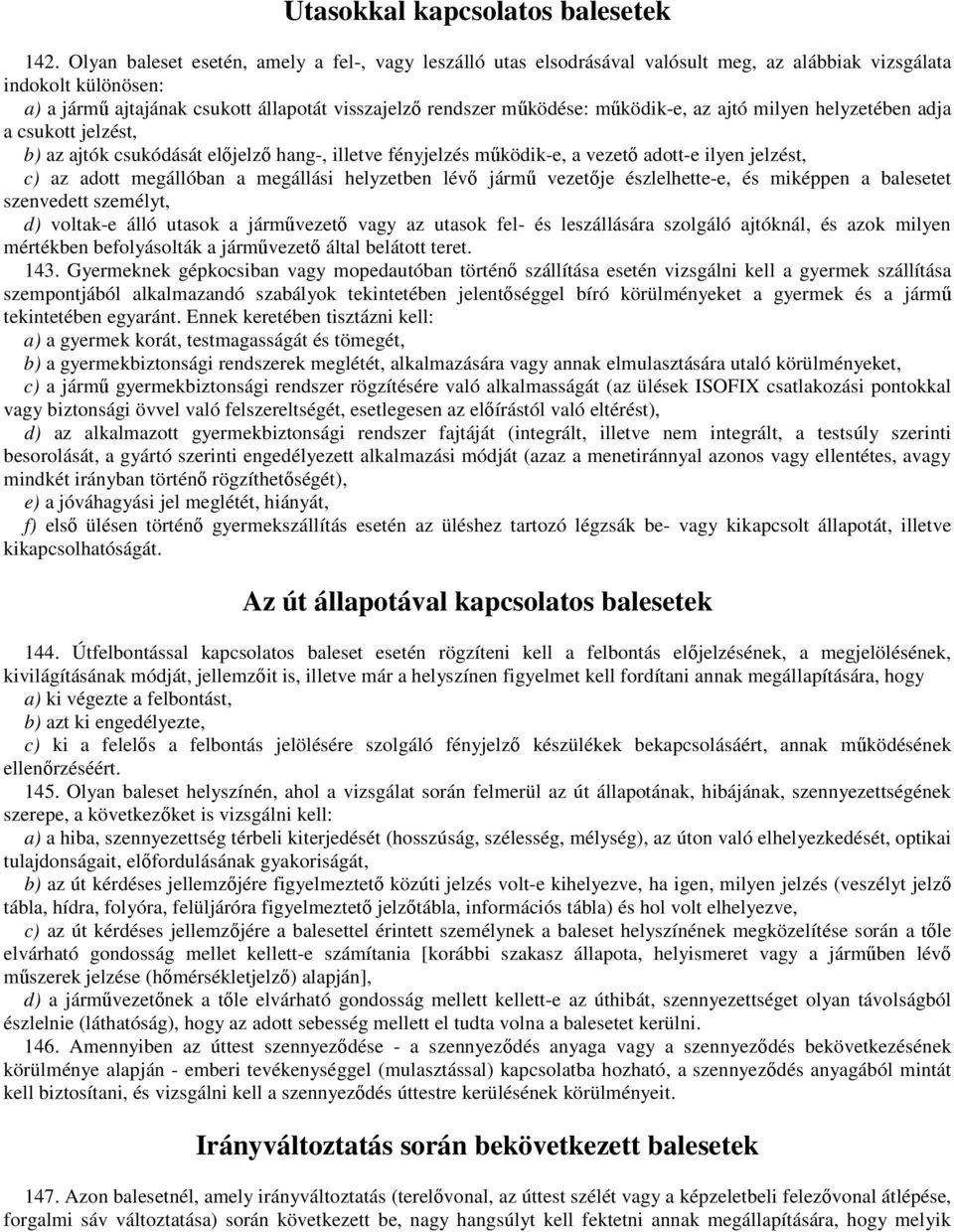 működik-e, az ajtó milyen helyzetében adja a csukott jelzést, b) az ajtók csukódását előjelző hang-, illetve fényjelzés működik-e, a vezető adott-e ilyen jelzést, c) az adott megállóban a megállási