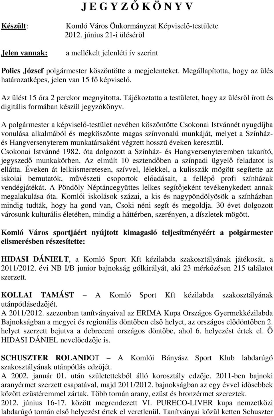 Az ülést 15 óra 2 perckor megnyitotta. Tájékoztatta a testületet, hogy az ülésrıl írott és digitális formában készül jegyzıkönyv.