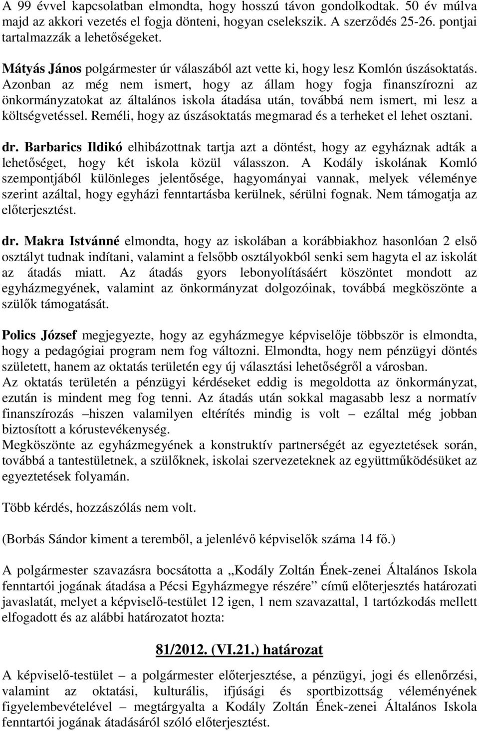 Azonban az még nem ismert, hogy az állam hogy fogja finanszírozni az önkormányzatokat az általános iskola átadása után, továbbá nem ismert, mi lesz a költségvetéssel.