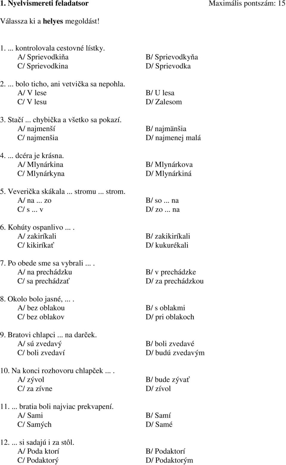 A/ Mlynárkina B/ Mlynárkova C/ Mlynárkyna D/ Mlynárkiná 5. Veverička skákala... stromu... strom. A/ na... zo B/ so... na C/ s... v D/ zo... na 6. Kohúty ospanlivo.