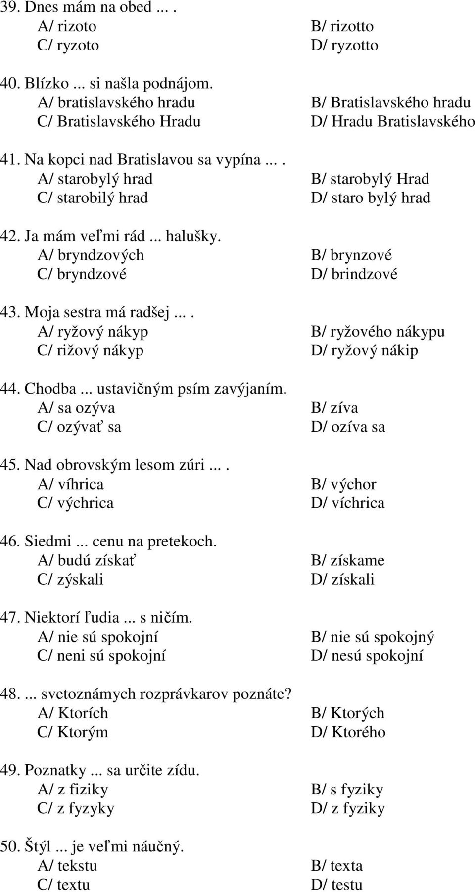 A/ bryndzových B/ brynzové C/ bryndzové D/ brindzové 43. Moja sestra má radšej.... A/ ryžový nákyp B/ ryžového nákypu C/ rižový nákyp D/ ryžový nákip 44. Chodba... ustavičným psím zavýjaním.