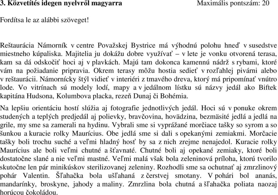 Okrem terasy môžu hostia sedieť v rozľahlej pivárni alebo v reštaurácii. Námornícky štýl vidieť v interiéri z tmavého dreva, ktorý má pripomínať vnútro lode.