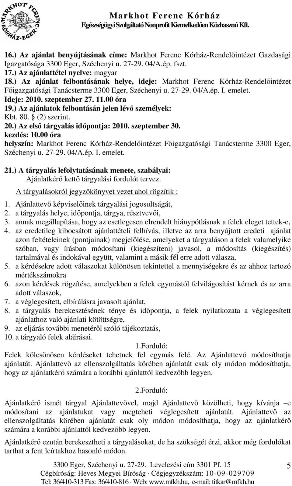 ) Az ajánlatok felbontásán jelen lévő személyek: Kbt. 80. (2) szerint. 20.) Az első tárgyalás időpontja: 2010. szeptember 30. kezdés: 10.