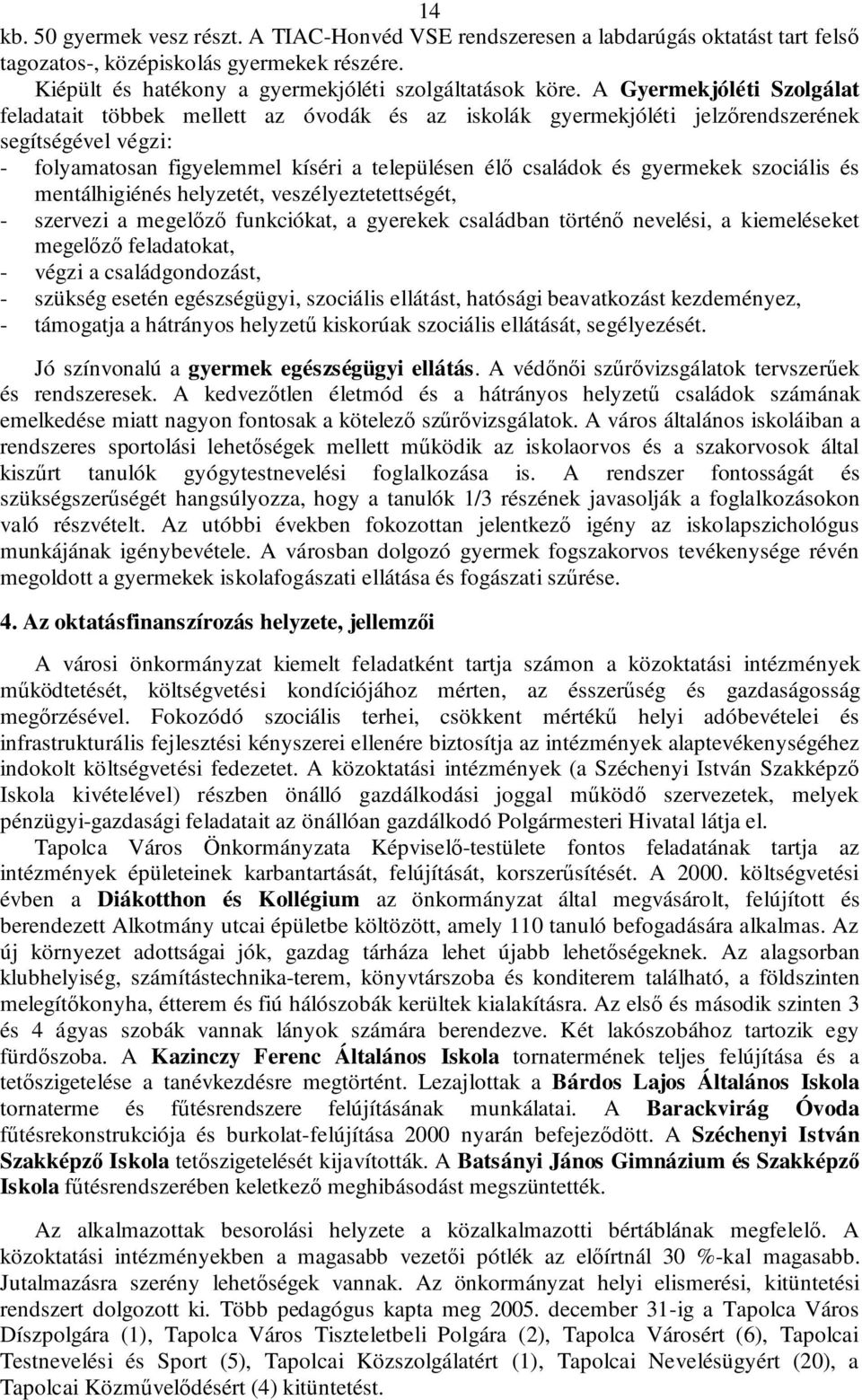 gyermekek szociális és mentálhigiénés helyzetét, veszélyeztetettségét, - szervezi a megelőző funkciókat, a gyerekek családban történő nevelési, a kiemeléseket megelőző feladatokat, - végzi a