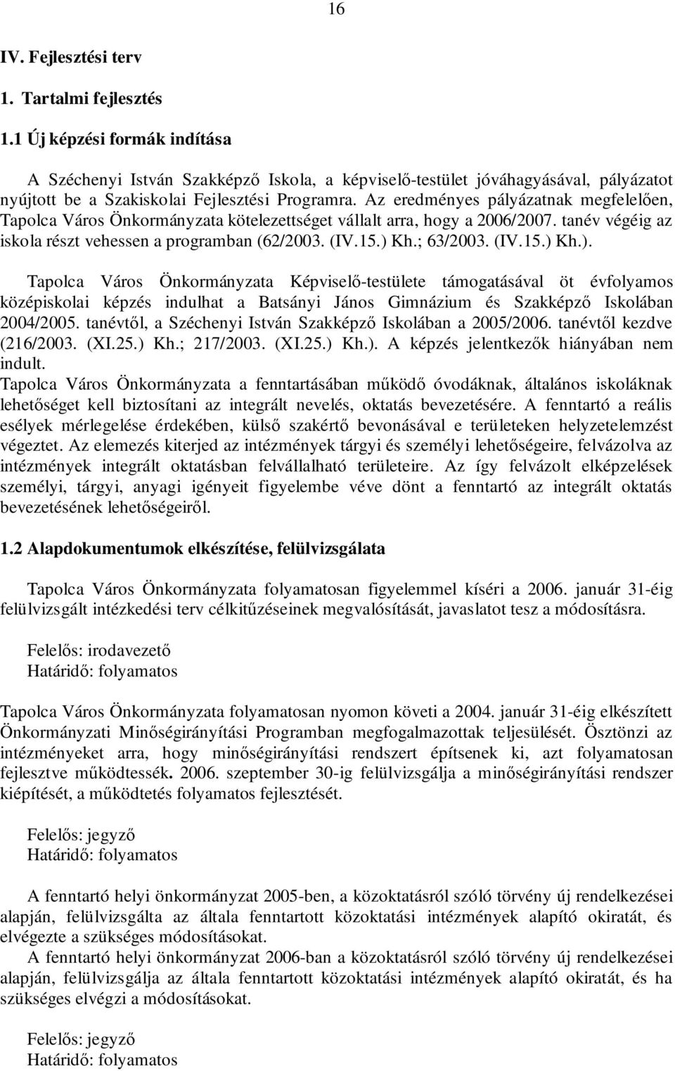 Az eredményes pályázatnak megfelelően, Tapolca Város Önkormányzata kötelezettséget vállalt arra, hogy a 2006/2007. tanév végéig az iskola részt vehessen a programban (62/2003. (IV.15.) Kh.; 63/2003.