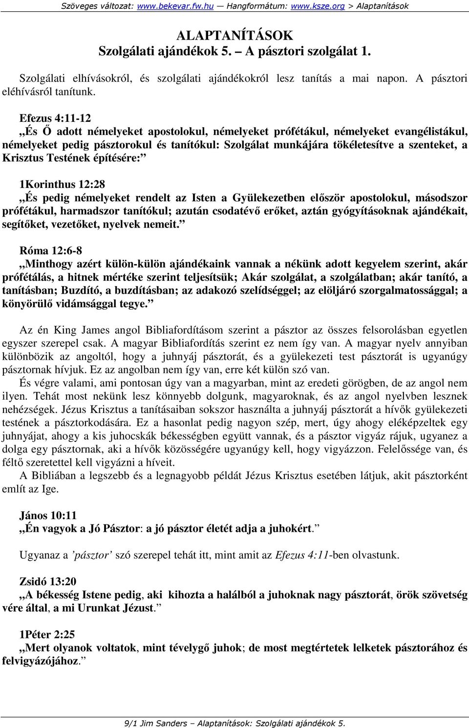 Krisztus Testének építésére: 1Korinthus 12:28 És pedig némelyeket rendelt az Isten a Gyülekezetben elıször apostolokul, másodszor prófétákul, harmadszor tanítókul; azután csodatévı erıket, aztán