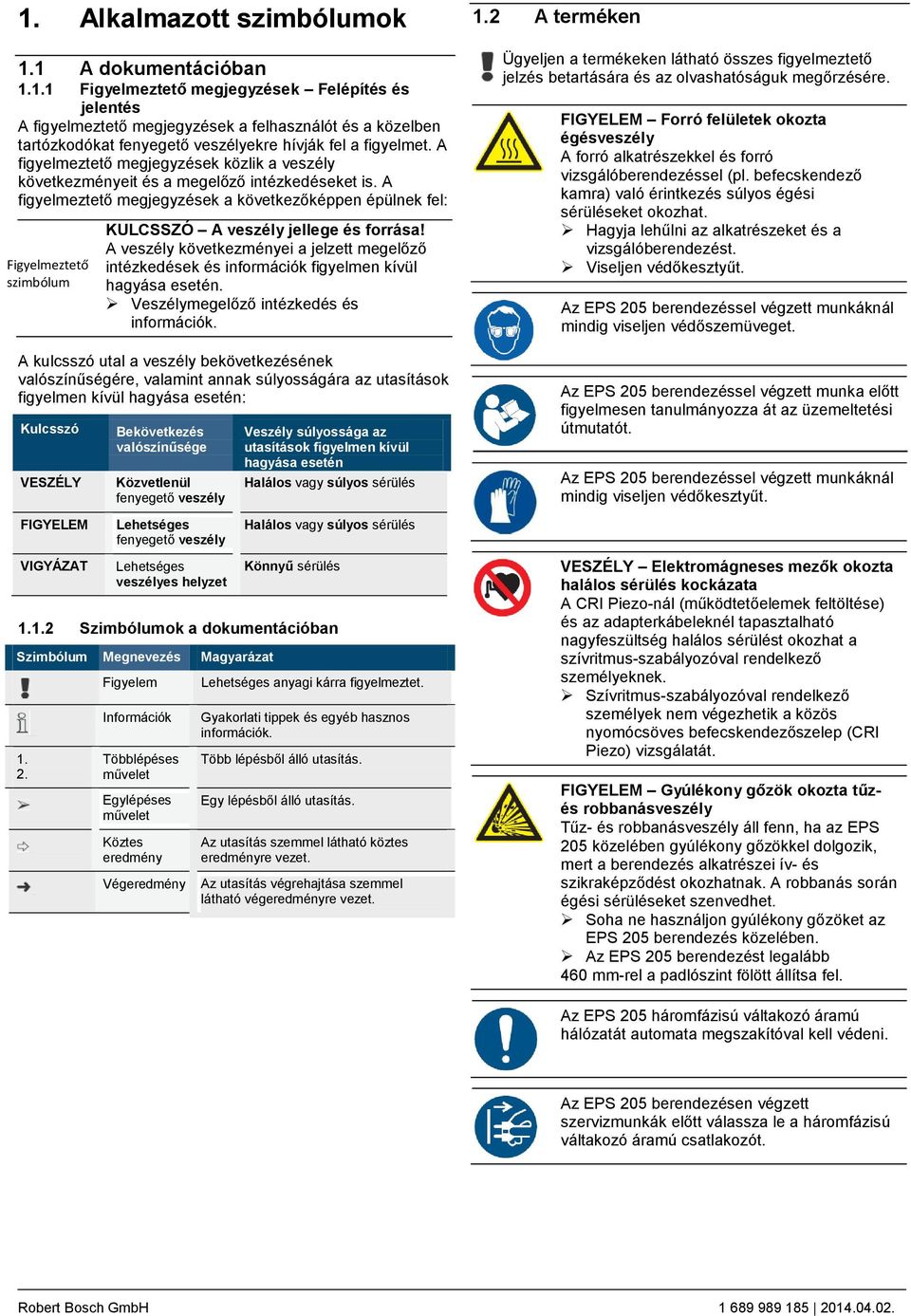 A figyelmeztető megjegyzések a következőképpen épülnek fel: Figyelmeztető szimbólum Kulcsszó VESZÉLY FIGYELEM VIGYÁZAT Bekövetkezés valószínűsége Közvetlenül fenyegető veszély Lehetséges fenyegető