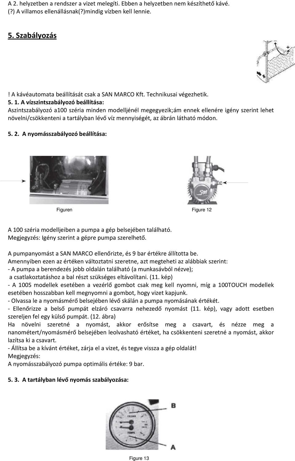 A vízszintszabályozó beállítása: Aszintszabályozó a100 széria minden modelljénél megegyezik;ám ennek ellenére igény szerint lehet növelni/csökkenteni a tartályban lévő víz mennyiségét, az ábrán