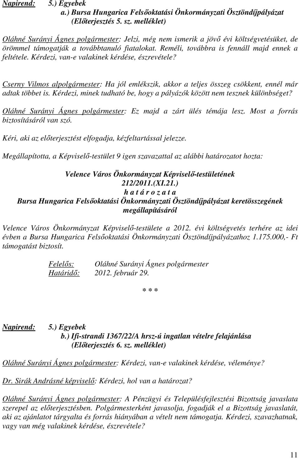 Kérdezi, van-e valakinek kérdése, észrevétele? Cserny Vilmos alpolgármester: Ha jól emlékszik, akkor a teljes összeg csökkent, ennél már adtak többet is.