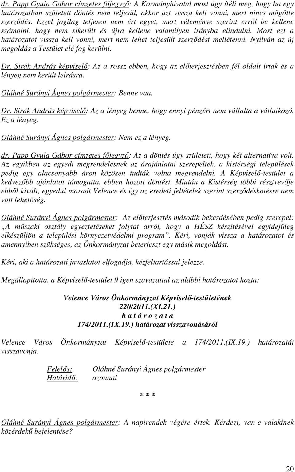 Most ezt a határozatot vissza kell vonni, mert nem lehet teljesült szerződést mellétenni. Nyilván az új megoldás a Testület elé fog kerülni. Dr.