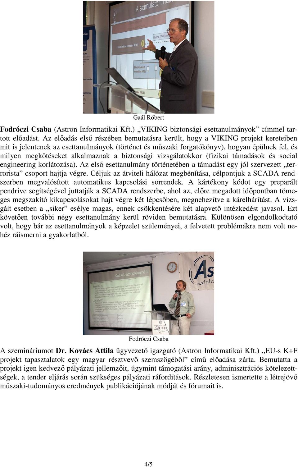 alkalmaznak a biztonsági vizsgálatokkor (fizikai támadások és social engineering korlátozása). Az első esettanulmány történetében a támadást egy jól szervezett terrorista csoport hajtja végre.