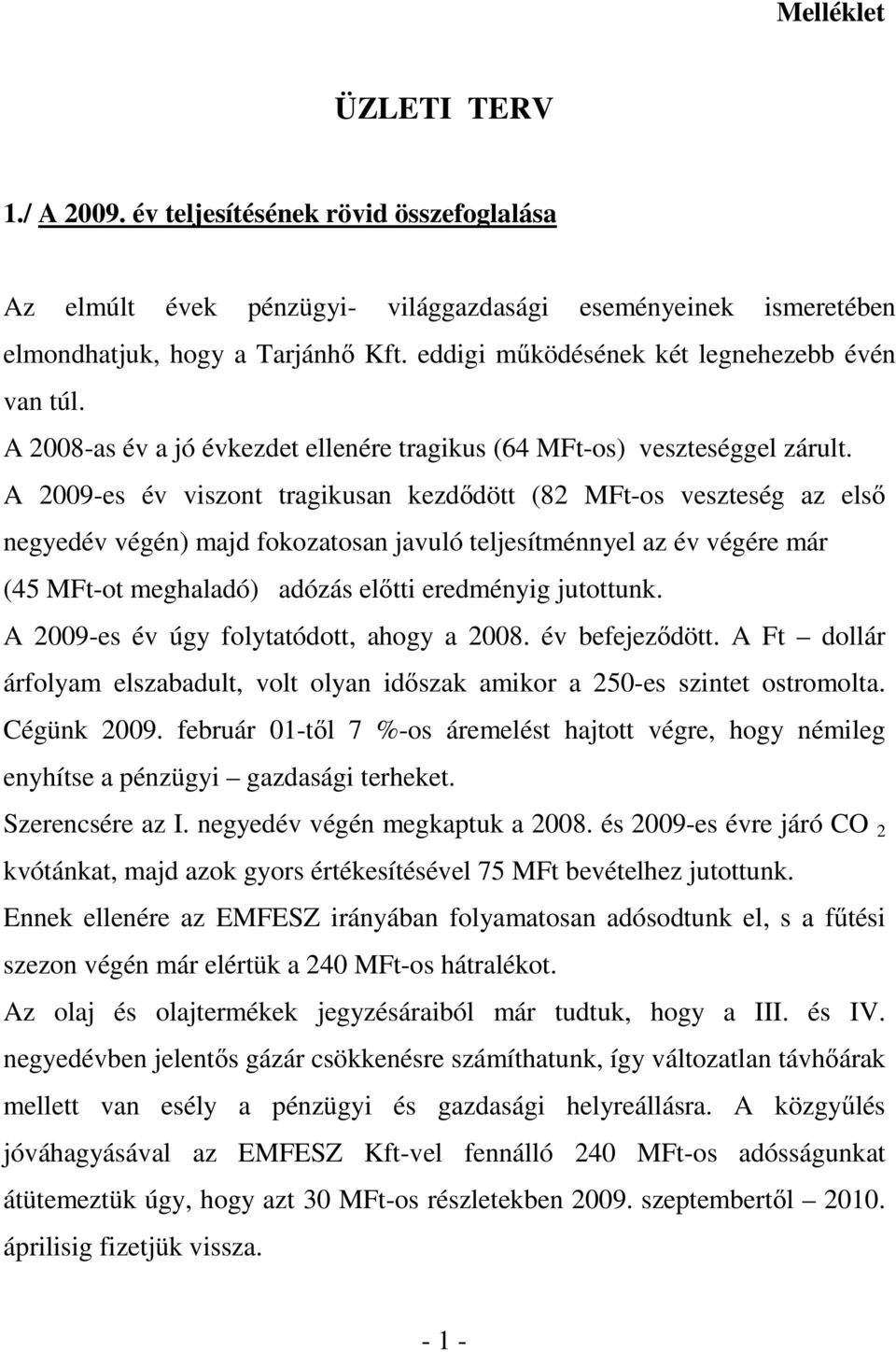 A 2009-es év viszont tragikusan kezdődött (82 MFt-os veszteség az első negyedév végén) majd fokozatosan javuló teljesítménnyel az év végére már (45 MFt-ot meghaladó) adózás előtti eredményig