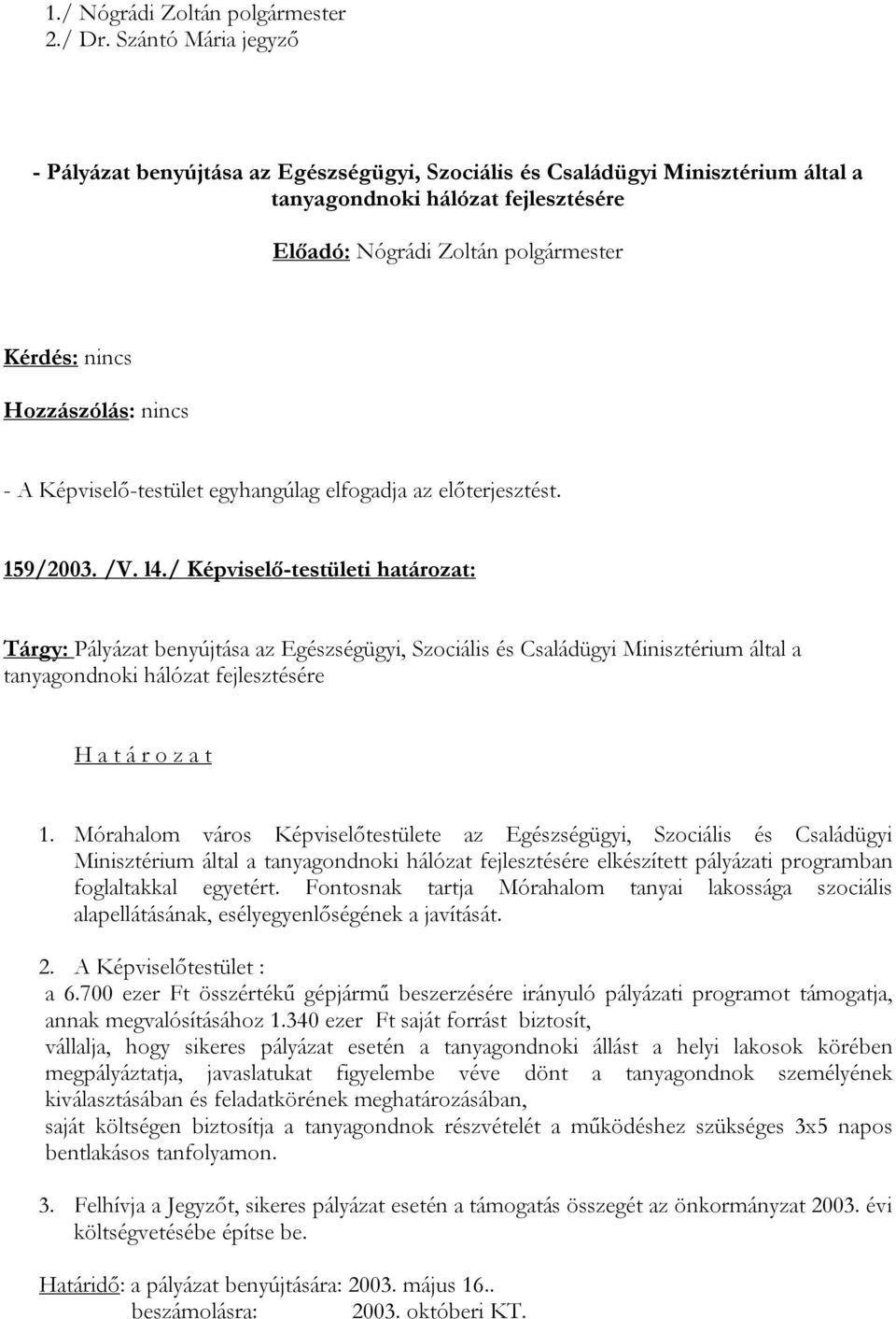 Mórahalom város Képviselőtestülete az Egészségügyi, Szociális és Családügyi Minisztérium által a tanyagondnoki hálózat fejlesztésére elkészített pályázati programban foglaltakkal egyetért.