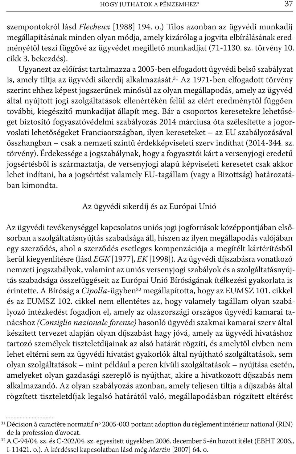 cikk 3. bekezdés). Ugyanezt az előírást tartalmazza a 2005-ben elfogadott ügyvédi belső szabályzat is, amely tiltja az ügyvédi sikerdíj alkalmazását.