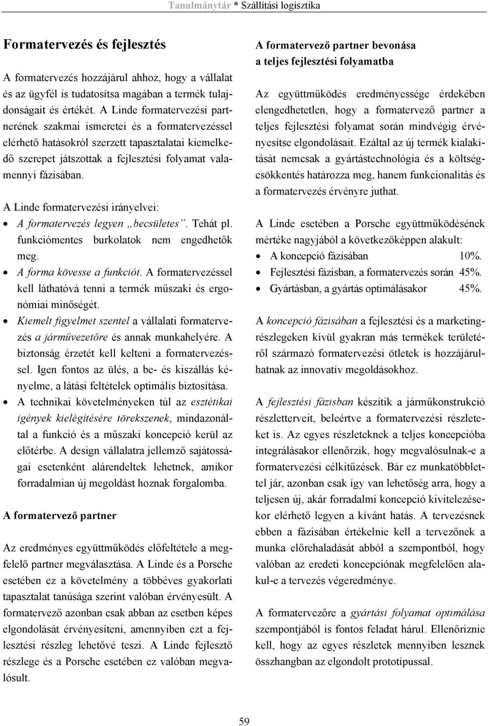 A Linde formatervezési irányelvei: A formatervezés legyen becsületes. Tehát pl. funkciómentes burkolatok nem engedhetők meg. A forma kövesse a funkciót.