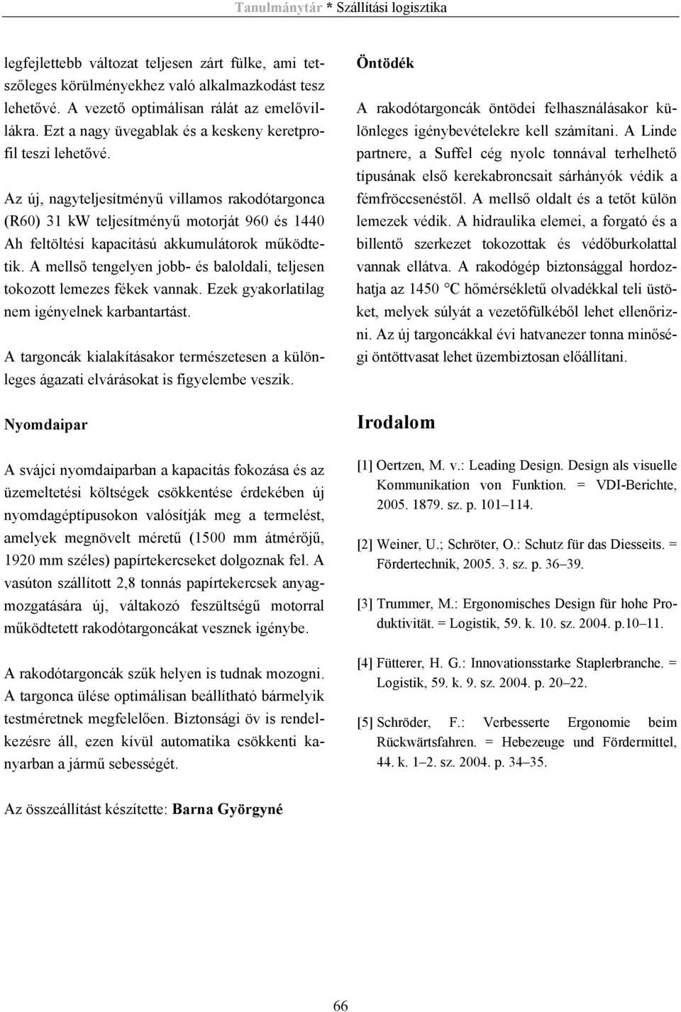 Az új, nagyteljesítményű villamos rakodótargonca (R60) 31 kw teljesítményű motorját 960 és 1440 Ah feltöltési kapacitású akkumulátorok működtetik.