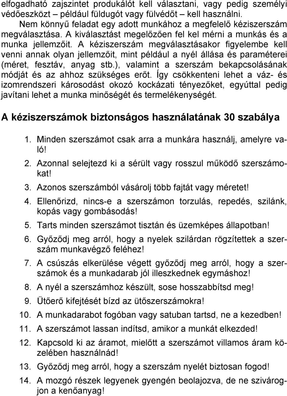 A kéziszerszám megválasztásakor figyelembe kell venni annak olyan jellemzőit, mint például a nyél állása és paraméterei (méret, fesztáv, anyag stb.