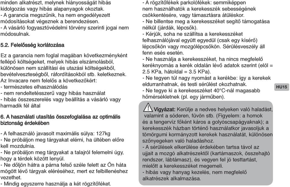 Felelősség korlátozása Ez a garancia nem foglal magában következményként fellépő költségeket, melyek hibás elszámolásból, különösen nem szállítási és utazási költségekből, bevételveszteségből,