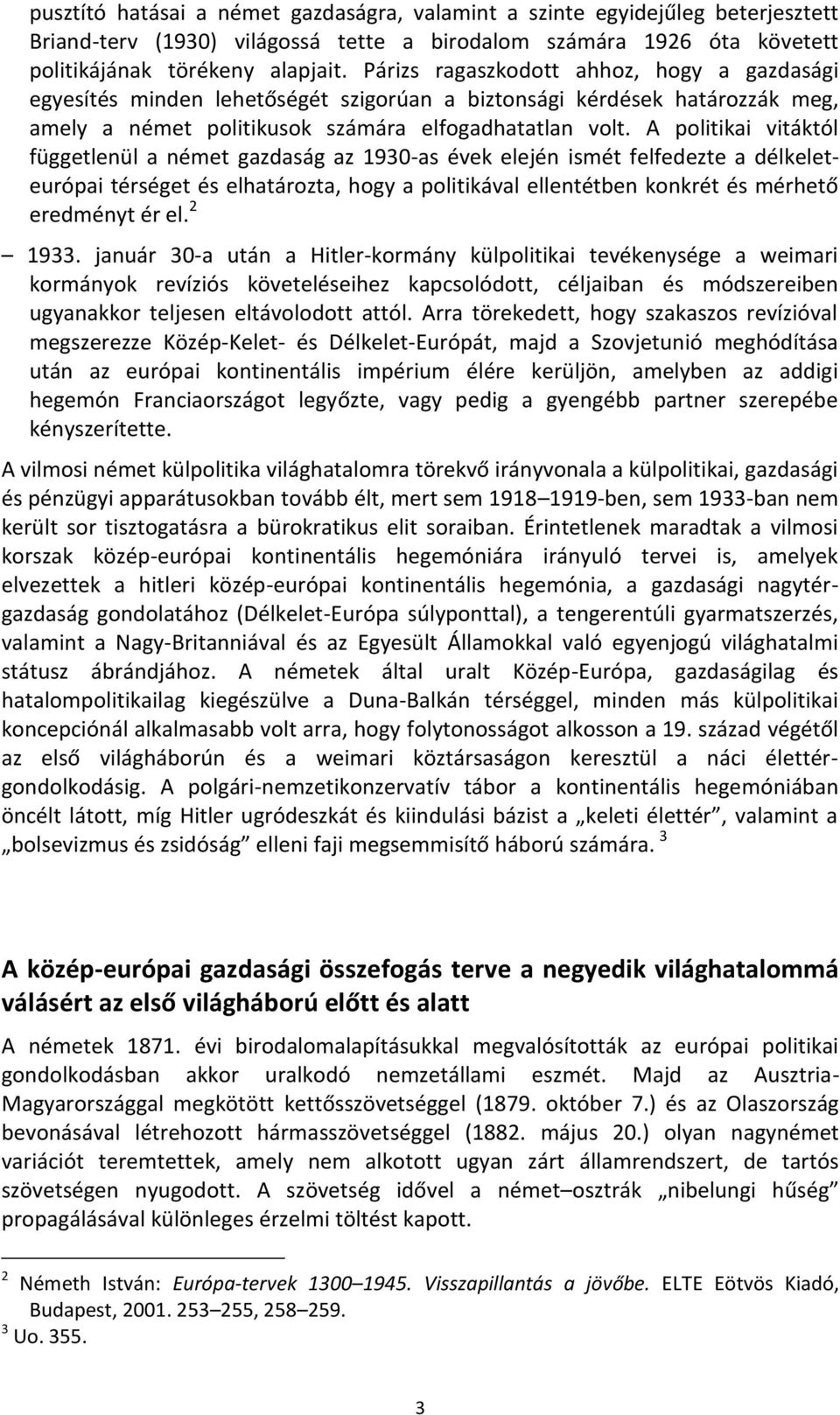 A politikai vitáktól függetlenül a német gazdaság az 1930-as évek elején ismét felfedezte a délkeleteurópai térséget és elhatározta, hogy a politikával ellentétben konkrét és mérhető eredményt ér el.