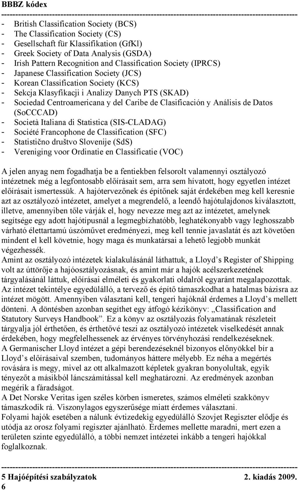 Datos (SoCCCAD) Società Italiana di Statistica (SISCLADAG) Société Francophone de Classification (SFC) Statistično društvo Slovenije (SdS) Vereniging voor Ordinatie en Classificatie (VOC) A jelen