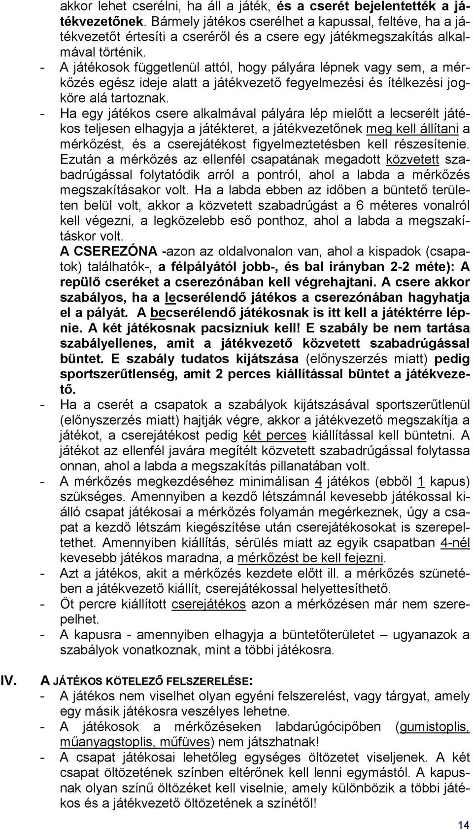 - A játékosok függetlenül attól, hogy pályára lépnek vagy sem, a mérkőzés egész ideje alatt a játékvezető fegyelmezési és ítélkezési jogköre alá tartoznak.