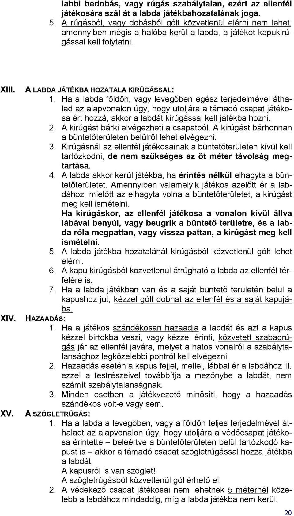 Ha a labda földön, vagy levegőben egész terjedelmével áthalad az alapvonalon úgy, hogy utoljára a támadó csapat játékosa ért hozzá, akkor a labdát kirúgással kell játékba hozni. 2.