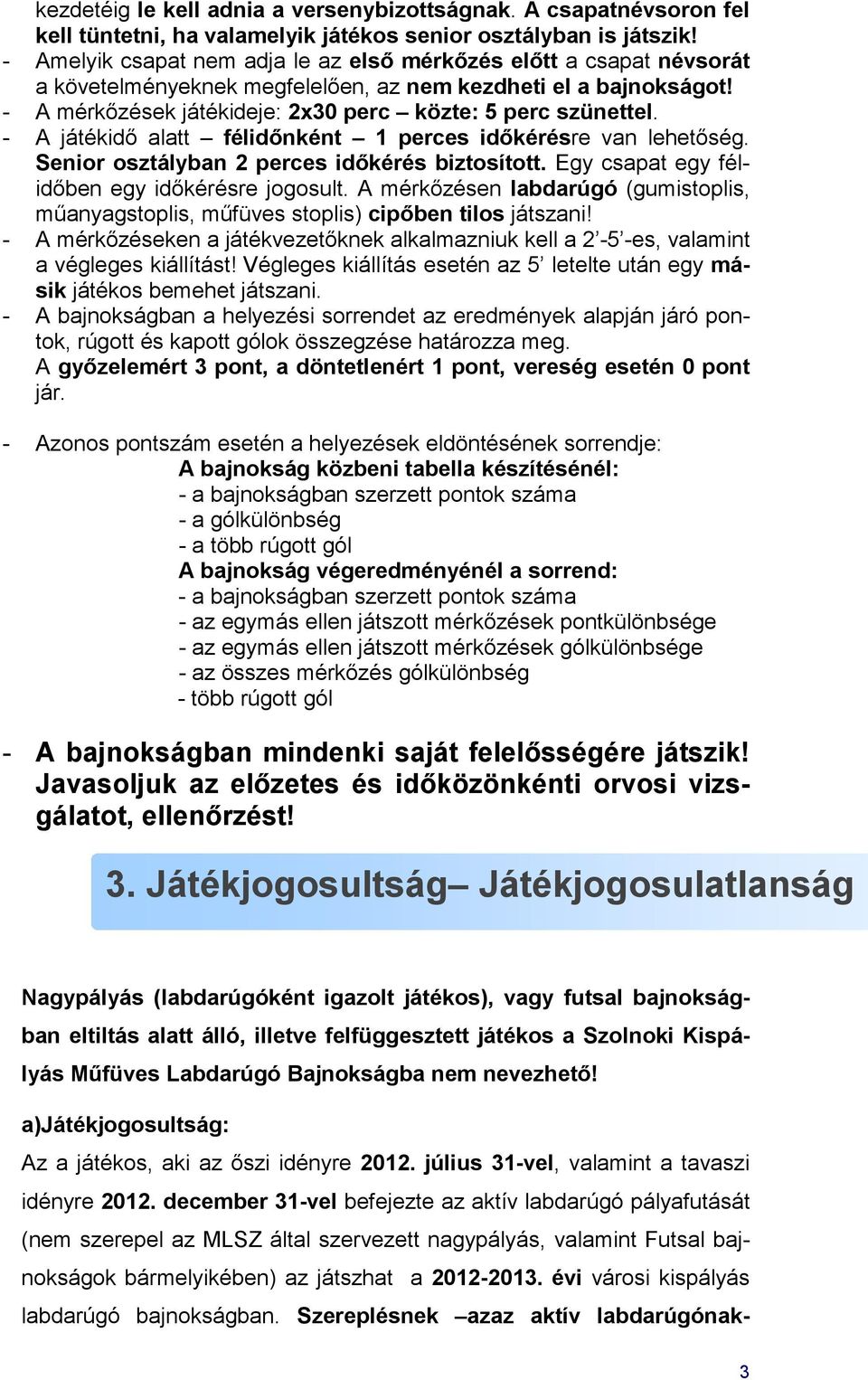 - A játékidő alatt félidőnként 1 perces időkérésre van lehetőség. Senior osztályban 2 perces időkérés biztosított. Egy csapat egy félidőben egy időkérésre jogosult.