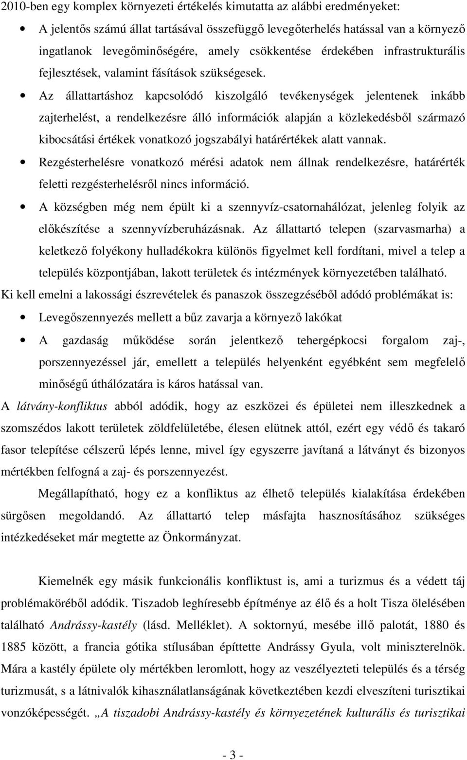 Az állattartáshoz kapcsolódó kiszolgáló tevékenységek jelentenek inkább zajterhelést, a rendelkezésre álló információk alapján a közlekedésből származó kibocsátási értékek vonatkozó jogszabályi