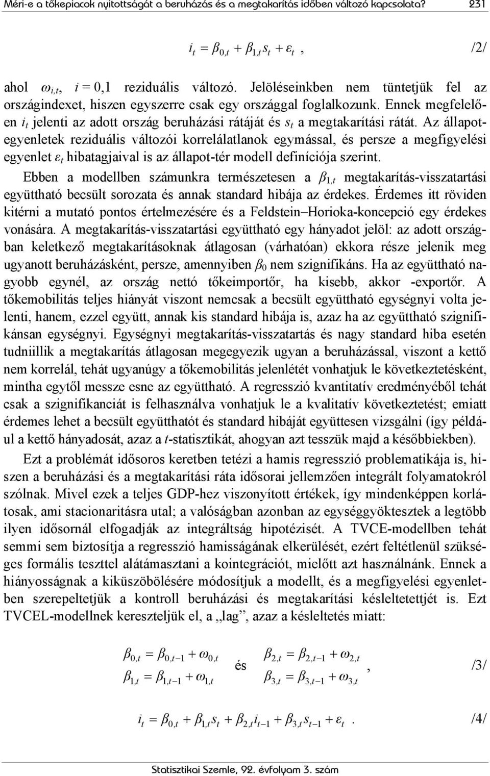 Az állapotegyenletek reziduális változói korrelálatlanok egymással, és persze a megfigyelési egyenlet ε t hibatagjaival is az állapot-tér modell definíciója szerint.