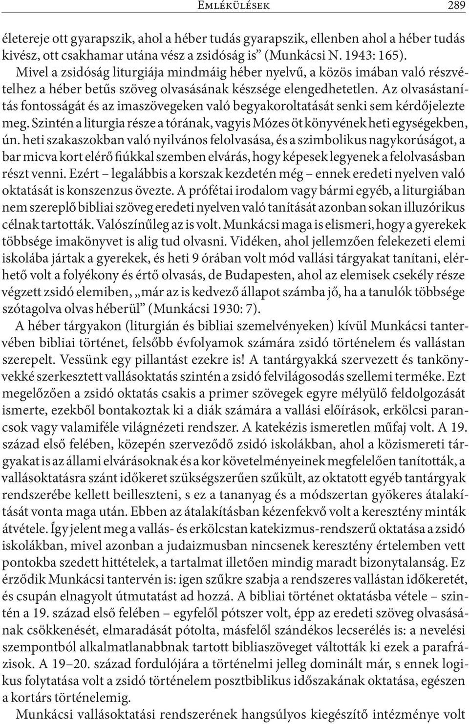 Az olvasástanítás fontosságát és az imaszövegeken való begyakoroltatását senki sem kérdőjelezte meg. Szintén a liturgia része a tórának, vagyis Mózes öt könyvének heti egységekben, ún.