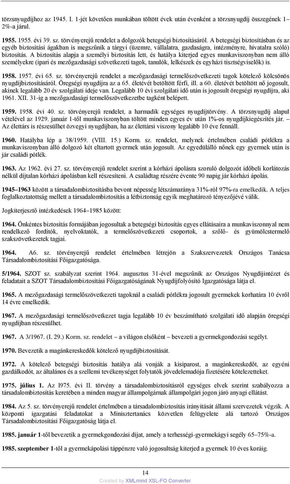 A betegségi biztosításban és az egyéb biztosítási ágakban is megszűnik a tárgyi (üzemre, vállalatra, gazdaságra, intézményre, hivatalra szóló) biztosítás.