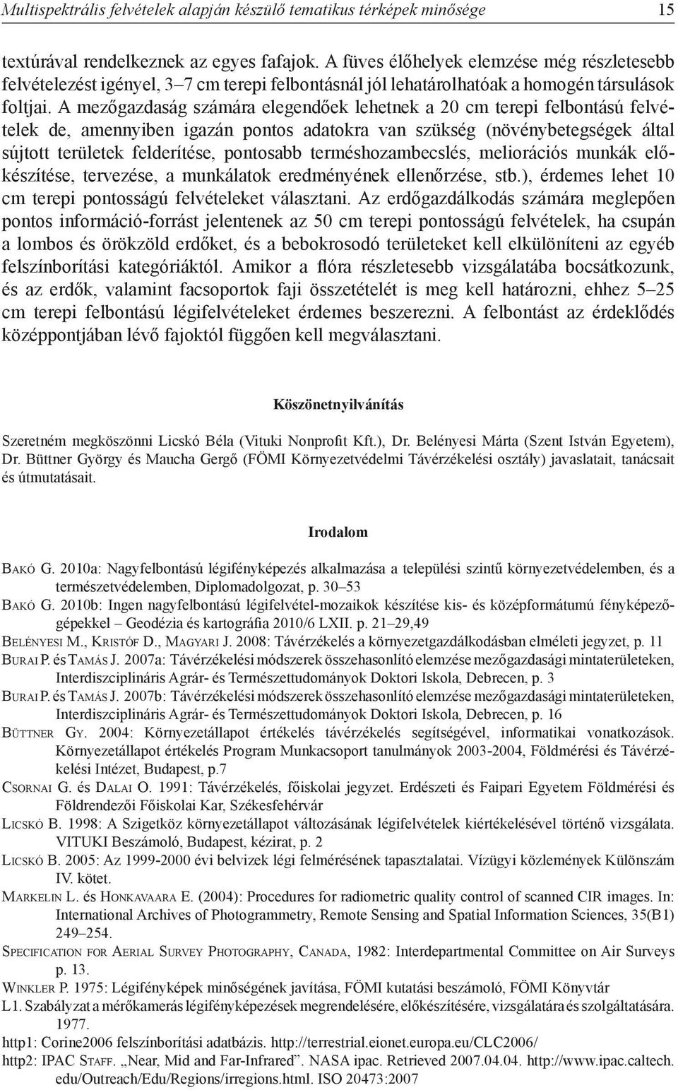 A mezőgazdaság számára elegendőek lehetnek a 20 cm terepi felbontású felvételek de, amennyiben igazán pontos adatokra van szükség (növénybetegségek által sújtott területek felderítése, pontosabb