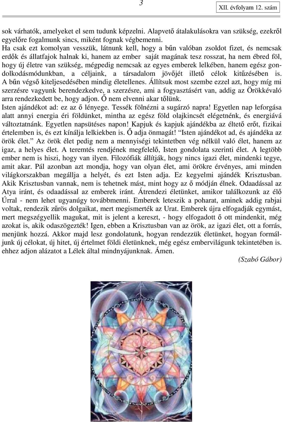 szükség, mégpedig nemcsak az egyes emberek lelkében, hanem egész gondolkodásmódunkban, a céljaink, a társadalom jövıjét illetı célok kitőzésében is. A bőn végsı kiteljesedésében mindig életellenes.