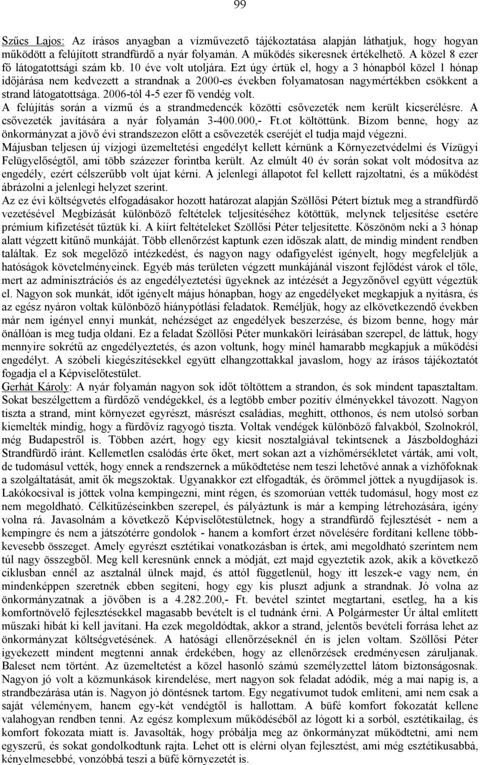 Ezt úgy értük el, hogy a 3 hónapból közel 1 hónap időjárása nem kedvezett a strandnak a 2000-es években folyamatosan nagymértékben csökkent a strand látogatottsága. 2006-tól 4-5 ezer fő vendég volt.