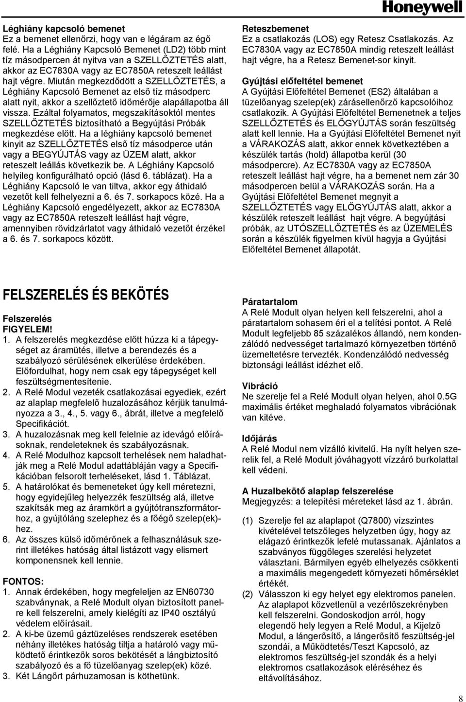 Miután megkezdődött a SZELLŐZTETÉS, a Léghiány Kapcsoló Bemenet az első tíz másodperc alatt nyit, akkor a szellőztető időmérője alapállapotba áll vissza.