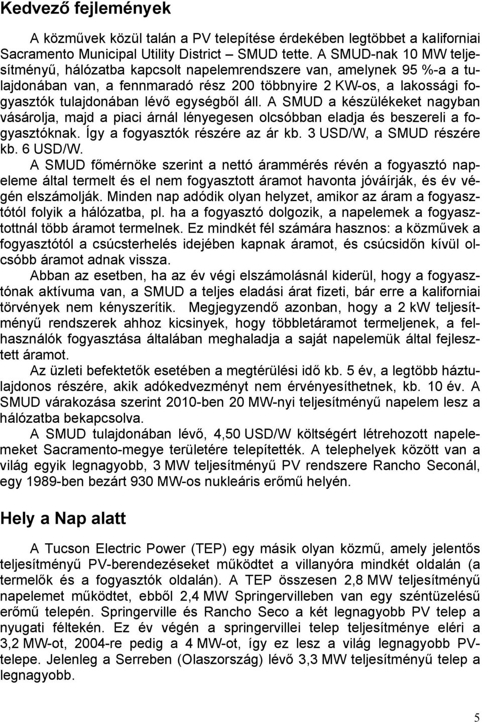 egységből áll. A SMUD a készülékeket nagyban vásárolja, majd a piaci árnál lényegesen olcsóbban eladja és beszereli a fogyasztóknak. Így a fogyasztók részére az ár kb. 3 USD/W, a SMUD részére kb.