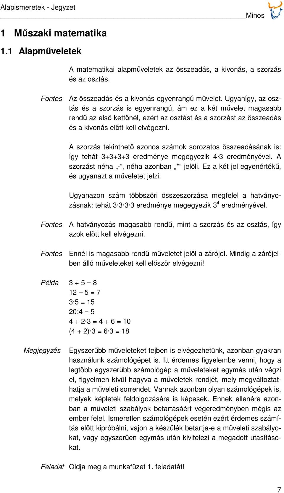 A szorzás tekinthető azonos számok sorozatos összeadásának is: így tehát 3+3+3+3 eredménye megegyezik 4 3 eredményével. A szorzást néha, néha azonban * jelöli.