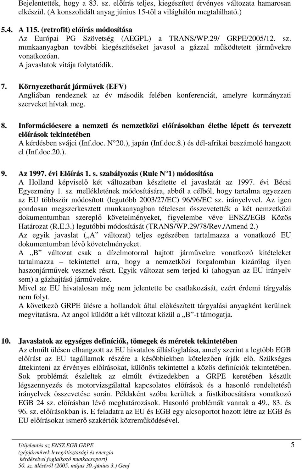 A javaslatok vitája folytatódik. 7. Környezetbarát jármővek (EFV) Angliában rendeznek az év második felében konferenciát, amelyre kormányzati szerveket hívtak meg. 8.